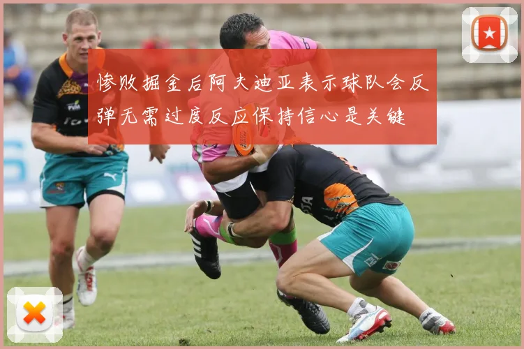 惨败掘金后阿夫迪亚表示球队会反弹无需过度反应保持信心是关键