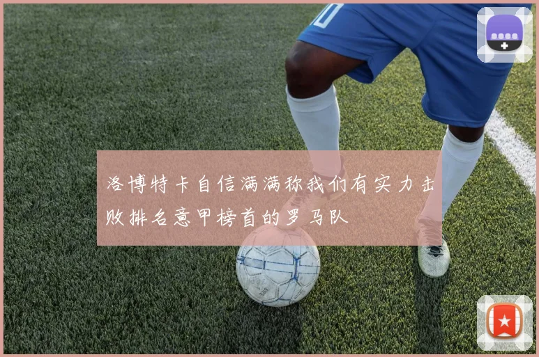 洛博特卡自信满满称我们有实力击败排名意甲榜首的罗马队