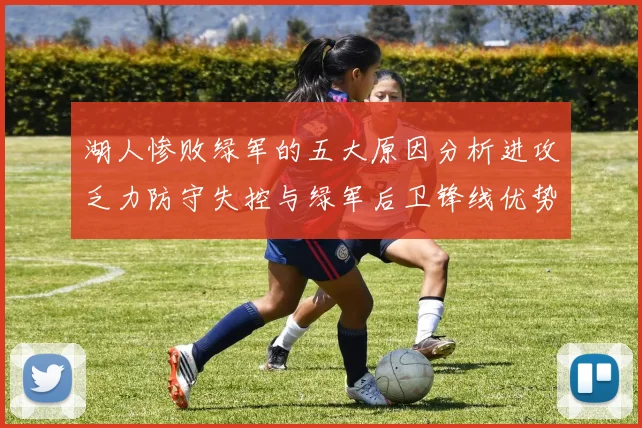 湖人惨败绿军的五大原因分析进攻乏力防守失控与绿军后卫锋线优势