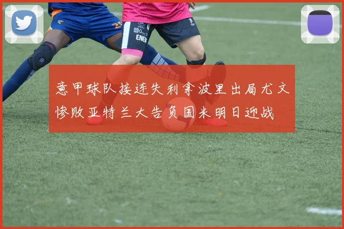 意甲球队接连失利拿波里出局尤文惨败亚特兰大告负国米明日迎战