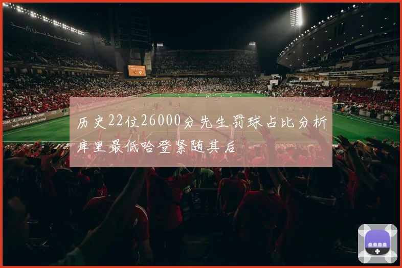 历史22位26000分先生罚球占比分析库里最低哈登紧随其后