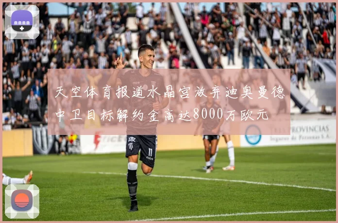 天空体育报道水晶宫放弃迪奥曼德中卫目标解约金高达8000万欧元