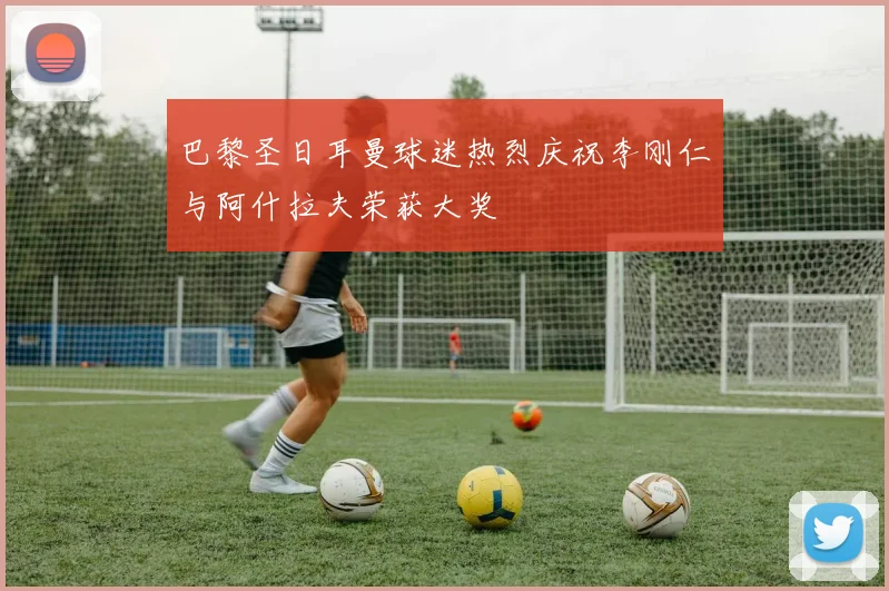 巴黎圣日耳曼球迷热烈庆祝李刚仁与阿什拉夫荣获大奖