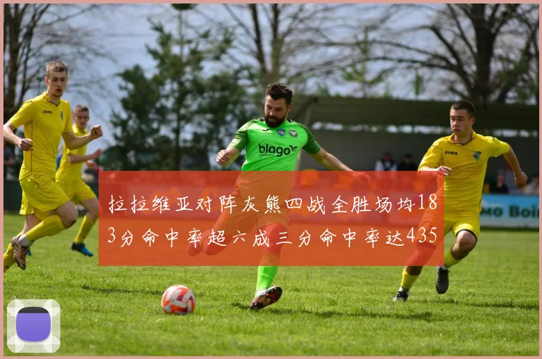 拉拉维亚对阵灰熊四战全胜场均183分命中率超六成三分命中率达435