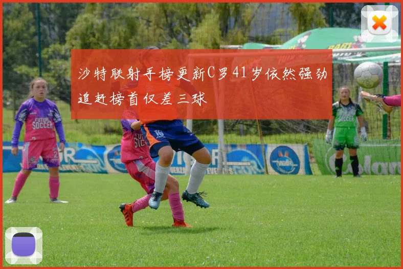 沙特联射手榜更新C罗41岁依然强劲追赶榜首仅差三球