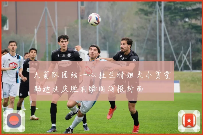 火箭队团结一心杜兰特姐夫小贾霍勒迪共庆胜利瞬间海报封面