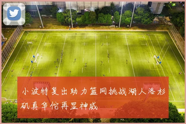 小波特复出助力篮网挑战湖人洛杉矶真华佗再显神威