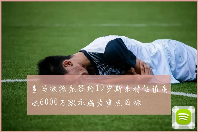 皇马欲抢先签约19岁斯米特估值高达6000万欧元成为重点目标