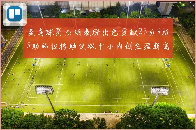 菜鸟球员杰明表现出色贡献23分9板5助弗拉格助攻双十小内创生涯新高17分