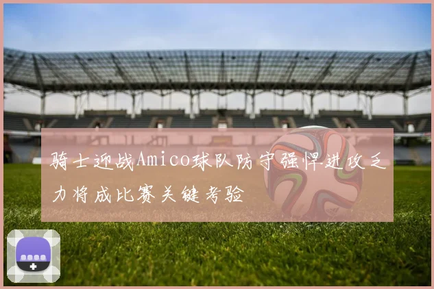 骑士迎战Amico球队防守强悍进攻乏力将成比赛关键考验