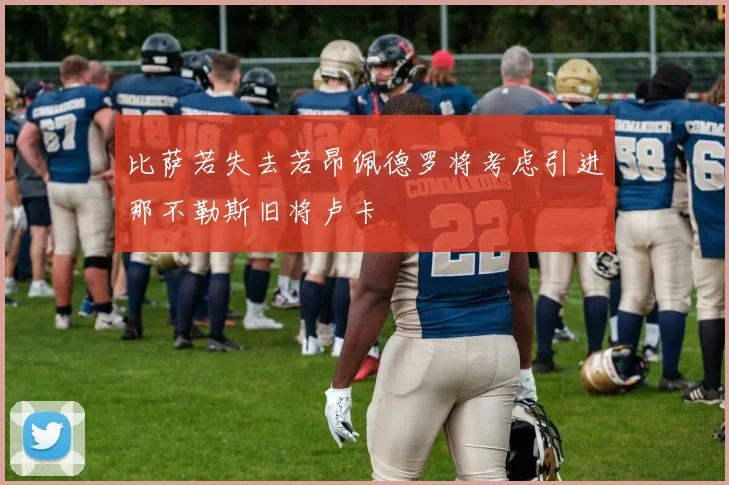 比萨若失去若昂佩德罗将考虑引进那不勒斯旧将卢卡
